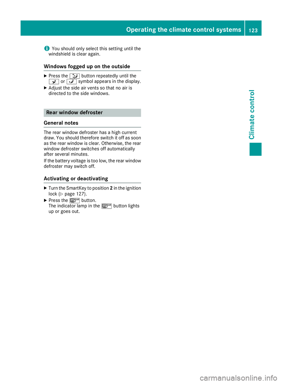 MERCEDES-BENZ CLS 2016  Owners Manual i You should only select this setting until the
windshield is clear again.
Windows fogged up on the outside X
Press the �