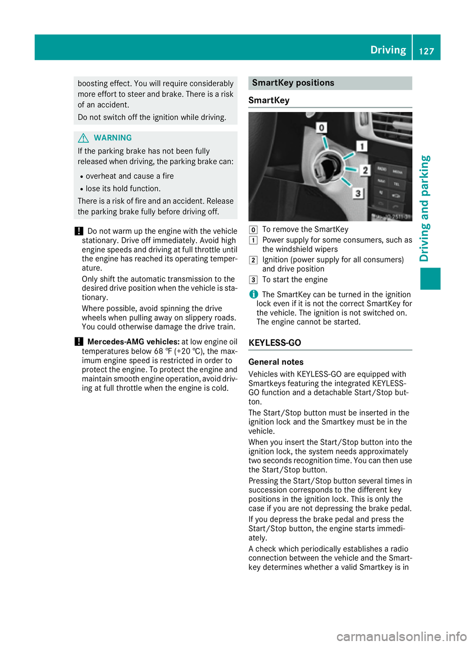 MERCEDES-BENZ CLS 2016  Owners Manual boosting effect. You will require considerably
more effort to steer and brake. There is a risk
of an accident.
Do not switch off the ignition while driving.
G WARNING
If the parking brake has not been