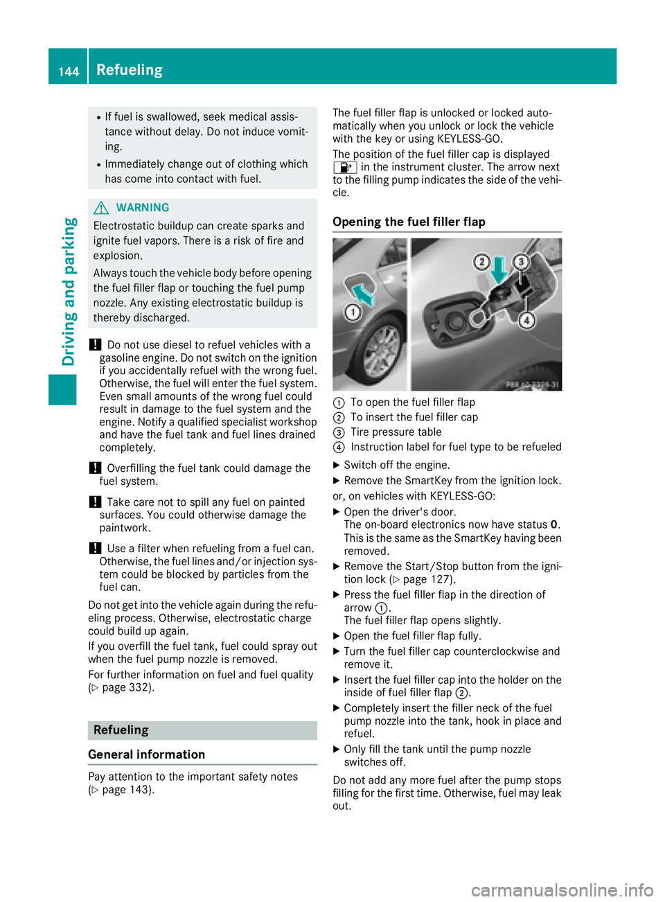 MERCEDES-BENZ CLS 2016  Owners Manual R
If fuel is swallowed, seek medical assis-
tance without delay. Do not induce vomit-
ing. R
Immediately change out of clothing which
has come into contact with fuel.
G WARNING
Electrostatic buildup c