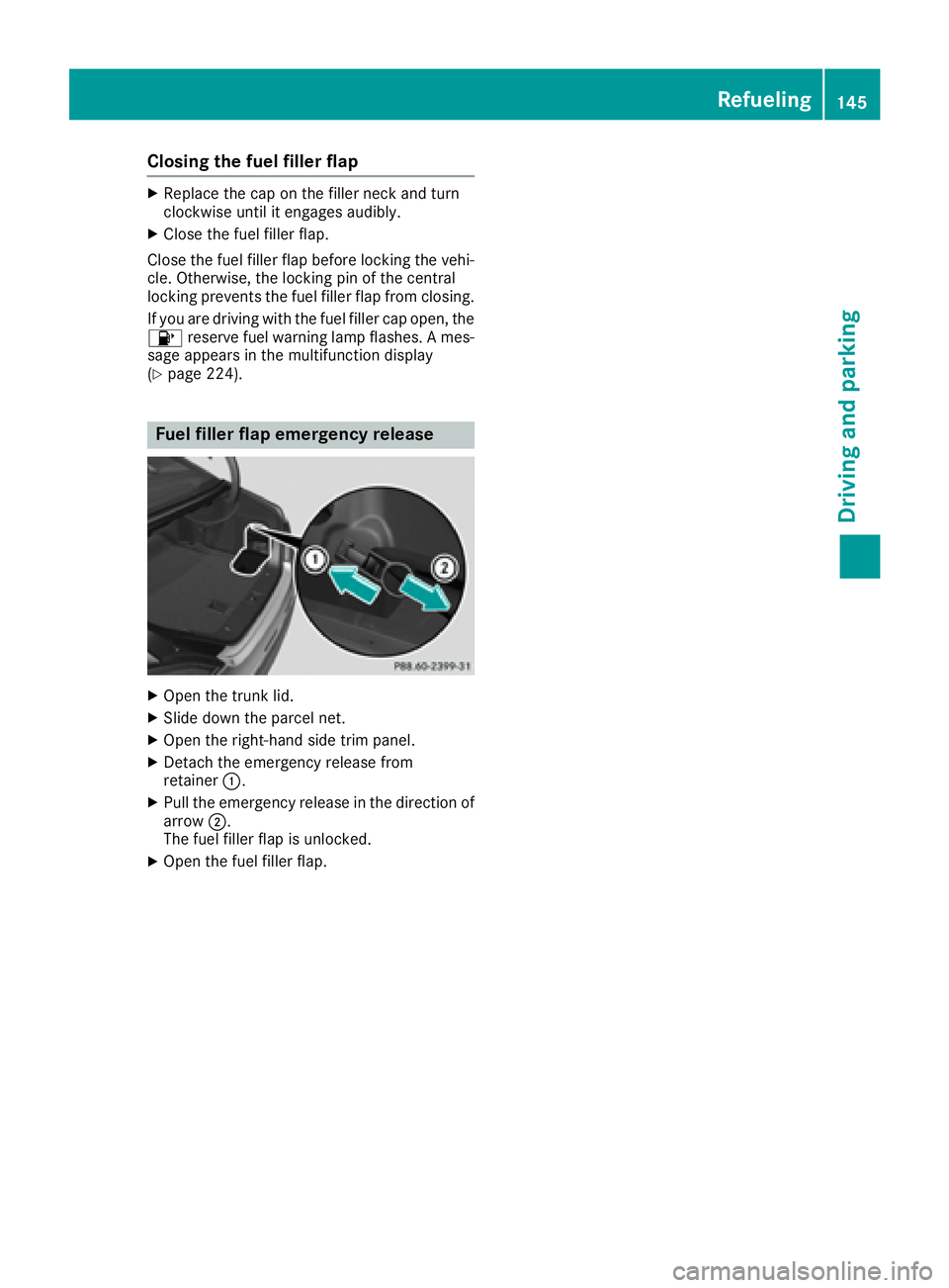 MERCEDES-BENZ CLS 2016  Owners Manual Closing the fuel filler flap X
Replace the cap on the filler neck and turn
clockwise until it engages audibly. X
Close the fuel filler flap.
Close the fuel filler flap before locking the vehi-
cle. Ot