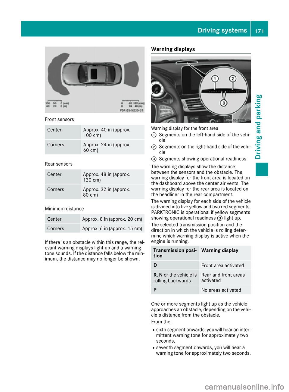 MERCEDES-BENZ CLS 2016  Owners Manual Front sensors
Center Approx. 40 in (approx.
100 cm)
Corners Approx. 24 in (approx.
60 cm)
Rear sensors
Center Approx. 48 in (approx.
120 cm)
Corners Approx. 32 in (approx.
80 cm)
Minimum distance
Cent
