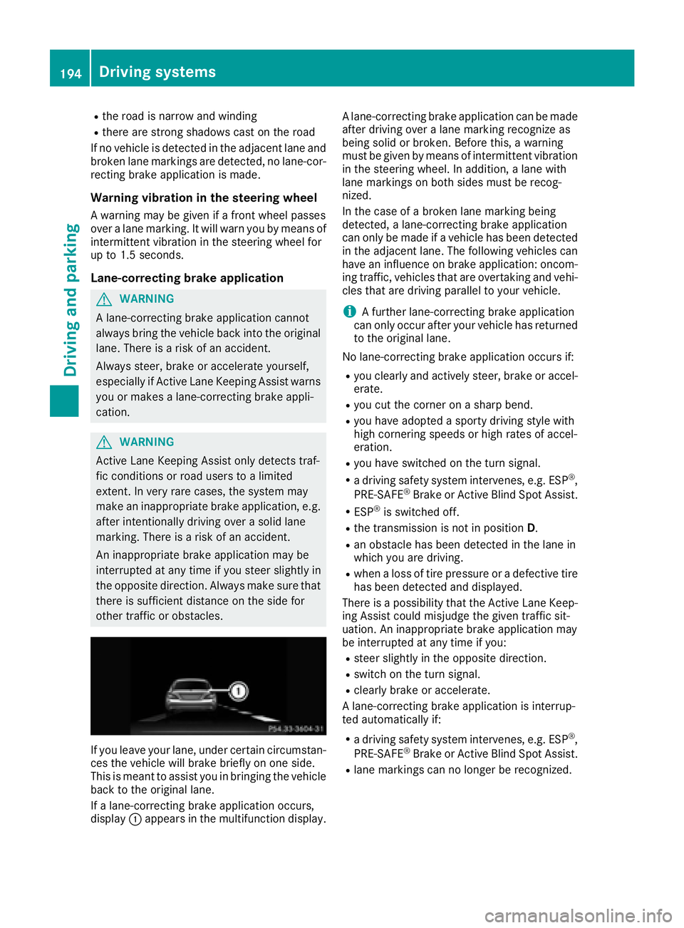 MERCEDES-BENZ CLS 2016  Owners Manual R
the road is narrow and winding R
there are strong shadows cast on the road
If no vehicle is detected in the adjacent lane and
broken lane markings are detected, no lane-cor-
recting brake applicatio