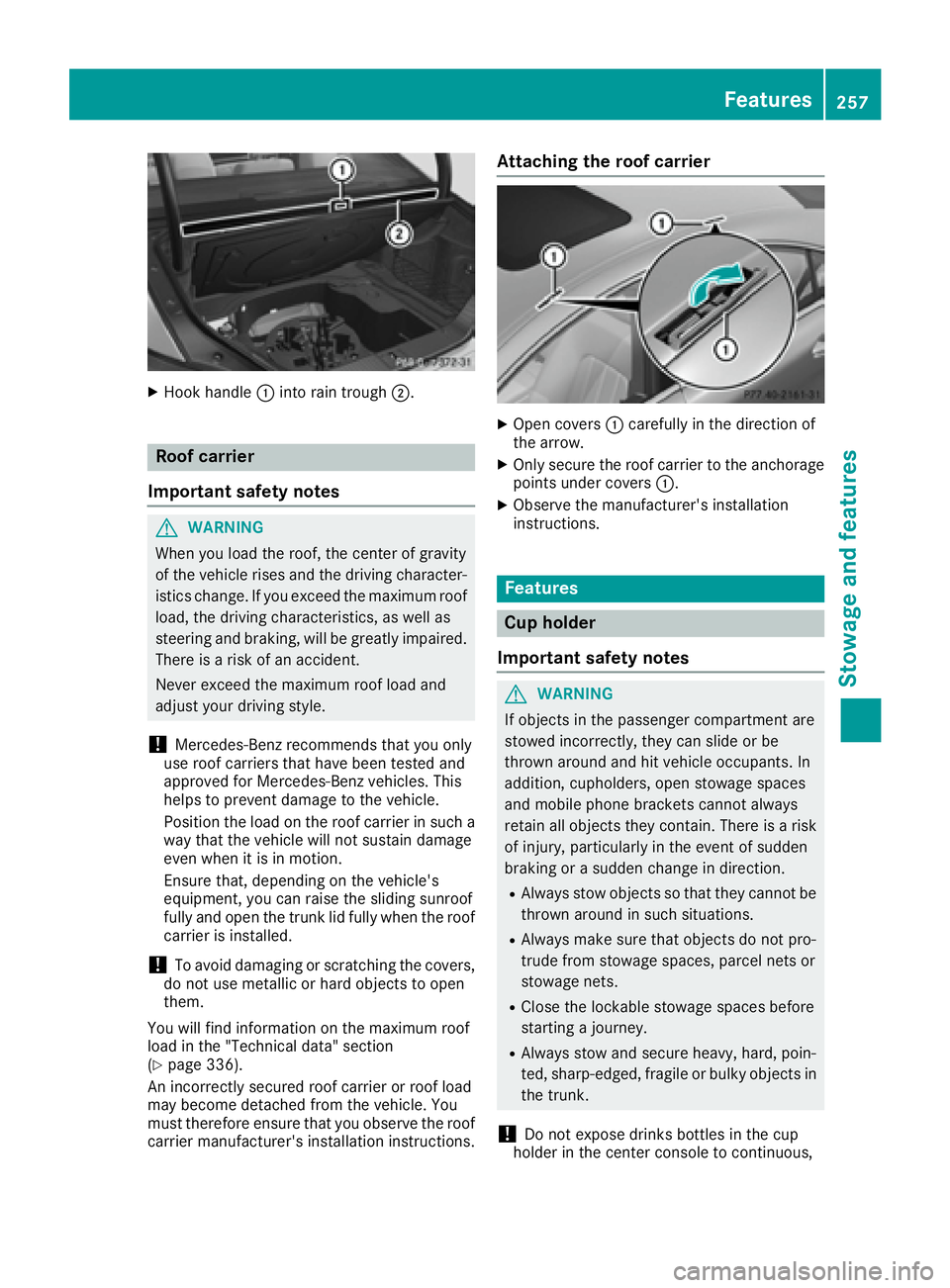 MERCEDES-BENZ CLS 2016  Owners Manual X
Hook handle �C into rain trough �D .
Roof carrier
Important safety notes
G WARNING
When you load the roof, the center of gravity
of the vehicle rises and the driving character-
istics change. If you