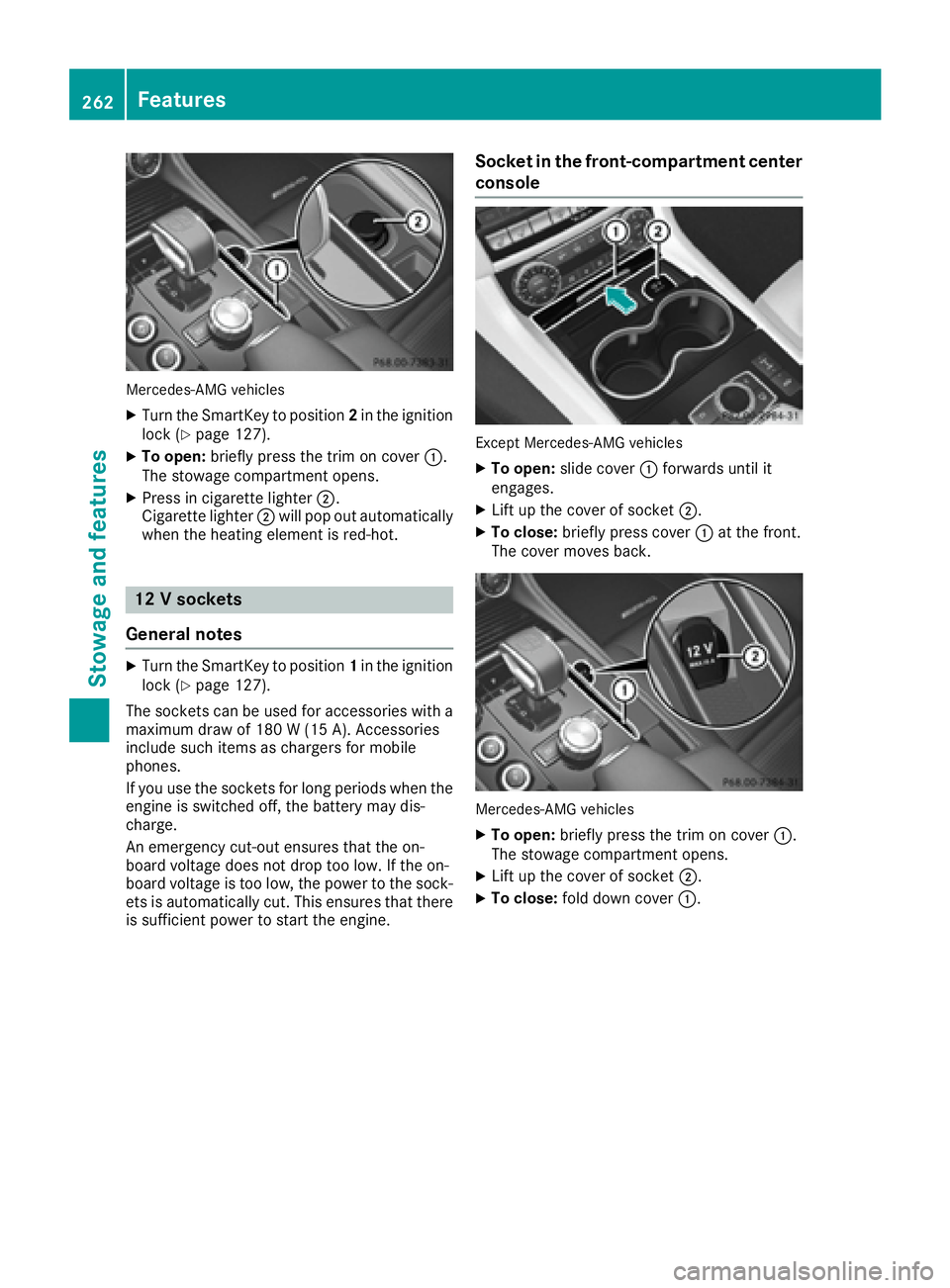 MERCEDES-BENZ CLS 2016  Owners Manual Mercedes-AMG vehicles X
Turn the SmartKey to position 2 in the ignition
lock ( Y
page 127).X
To open: briefly press the trim on cover �C .
The stowage compartment opens. X
Press in cigarette lighter �