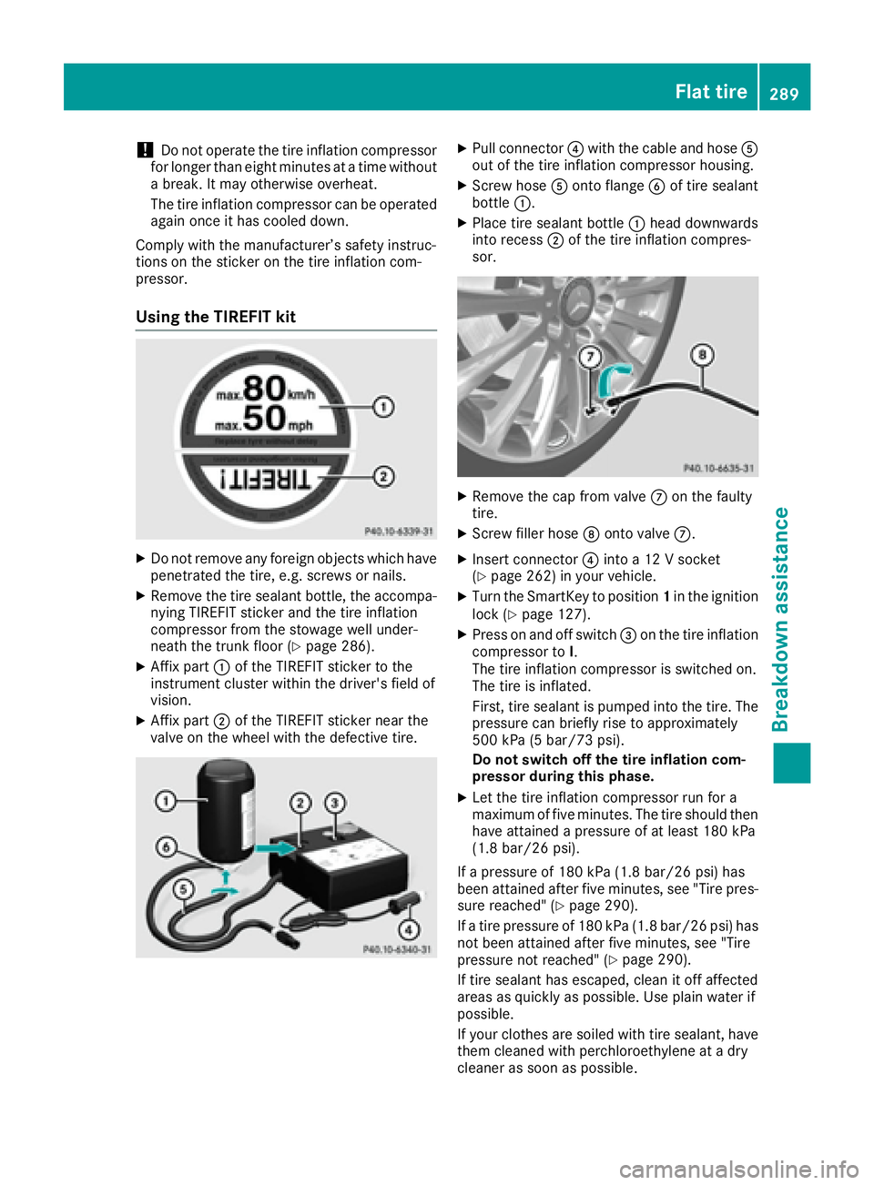 MERCEDES-BENZ CLS 2016  Owners Manual ! Do not operate the tire inflation compressor
for longer than eight minutes at a time without
a break. It may otherwise overheat.
The tire inflation compressor can be operated
again once it has coole