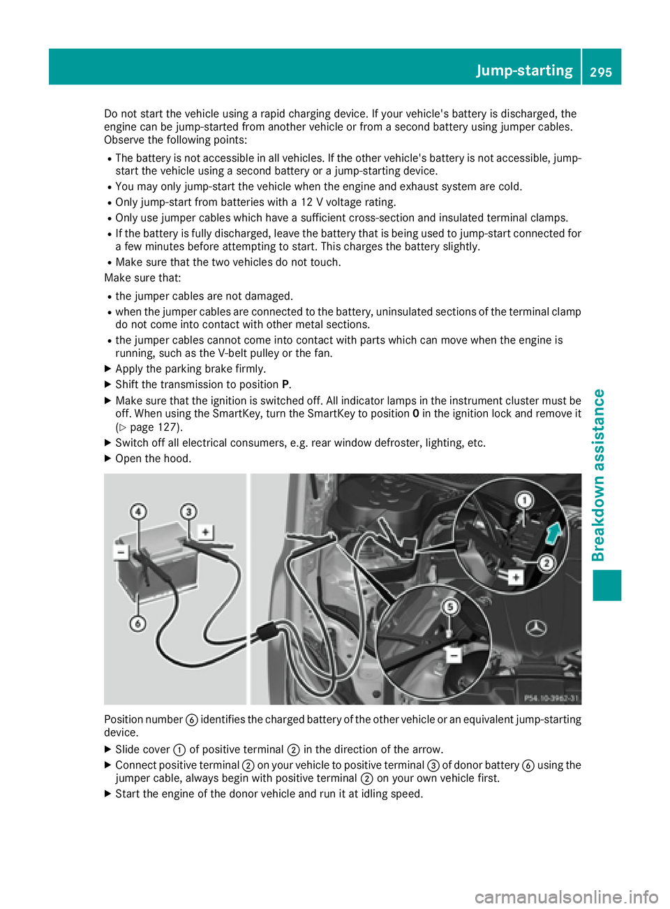 MERCEDES-BENZ CLS 2016  Owners Manual Do not start the vehicle using a rapid charging device. If your vehicle's battery is discharged, the
engine can be jump-started from another vehicle or from a second battery using jumper cables.
O