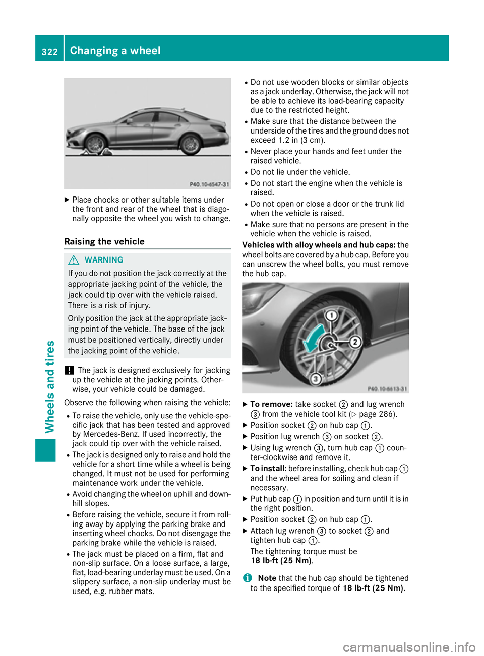 MERCEDES-BENZ CLS 2016  Owners Manual X
Place chocks or other suitable items under
the front and rear of the wheel that is diago-
nally opposite the wheel you wish to change.
Raising the vehicle
G WARNING
If you do not position the jack c