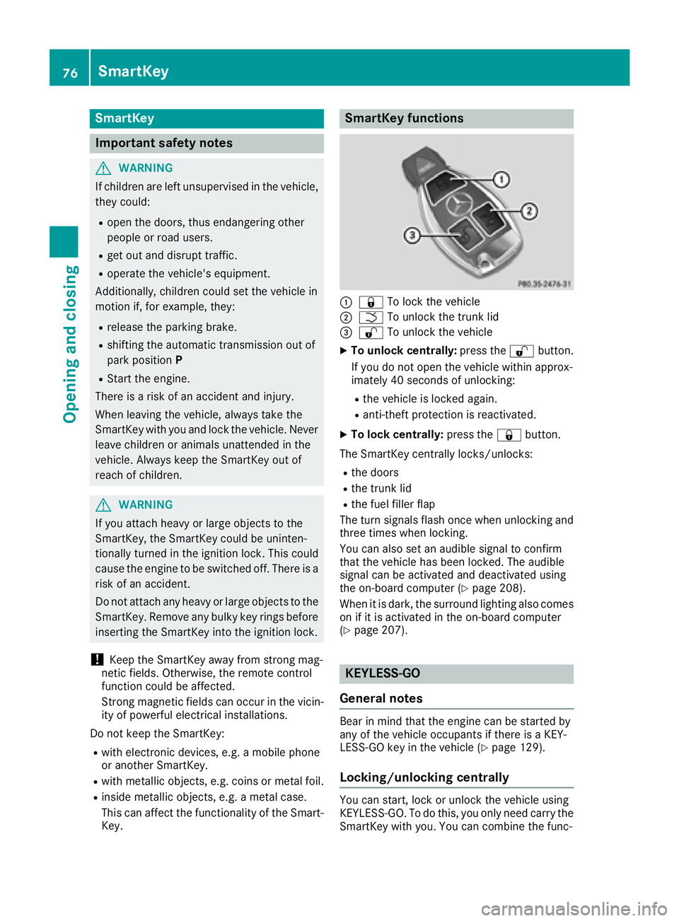 MERCEDES-BENZ CLS 2016  Owners Manual SmartKey
Important safety notes
G WARNING
If children are left unsupervised in the vehicle,
they could: R
open the doors, thus endangering other
people or road users. R
get out and disrupt traffic. R
