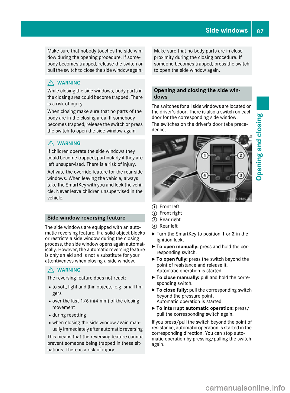MERCEDES-BENZ CLS 2016 Manual Online Make sure that nobody touches the side win-
dow during the opening procedure. If some-
body becomes trapped, release the switch or
pull the switch to close the side window again.
G WARNING
While closi