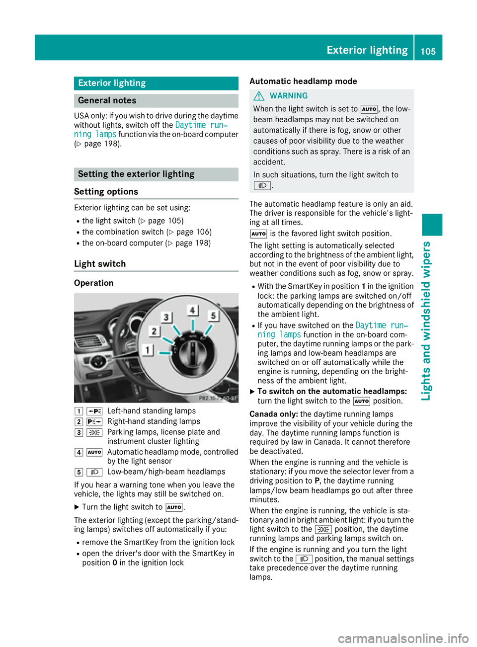 MERCEDES-BENZ CLS 2017  Owners Manual Exterior lighting
General notes USA only: if you wish to drive during the daytime
without lights, switch off the Daytime run‐
ning lamps function via the on-board computer
( Y
page 198).
Setting the