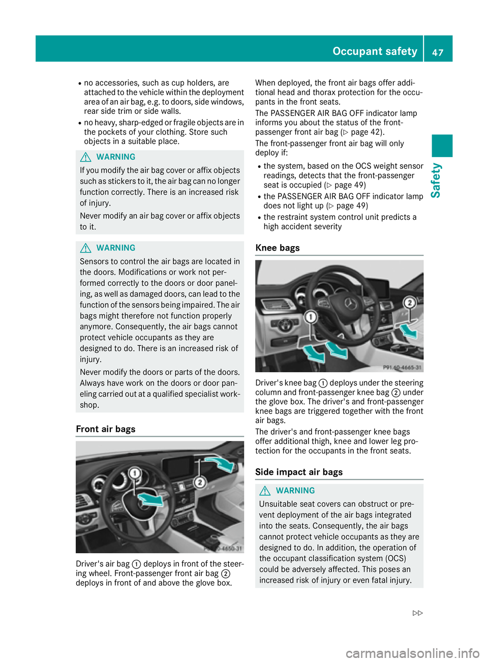MERCEDES-BENZ CLS 2017 Service Manual R
no accessories, such as cup holders, are
attached to the vehicle within the deployment
area of an air bag, e.g. to doors, side windows,
rear side trim or side walls. R
no heavy, sharp-edged or fragi