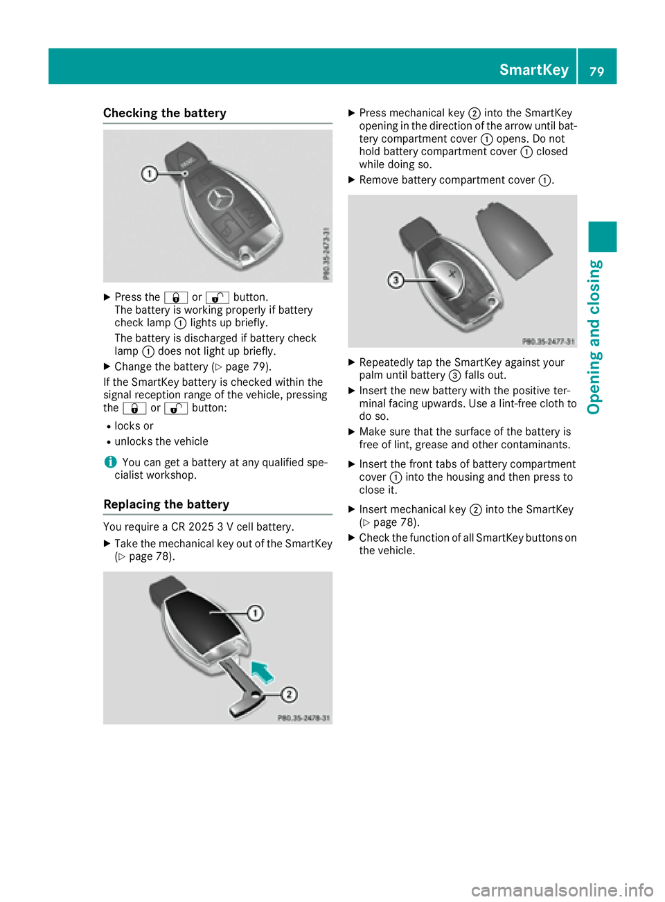 MERCEDES-BENZ CLS 2017 Manual Online Checking the battery X
Press the �7 or �6 button.
The battery is working properly if battery
check lamp �C lights up briefly.
The battery is discharged if battery check
lamp �C does not light up brief