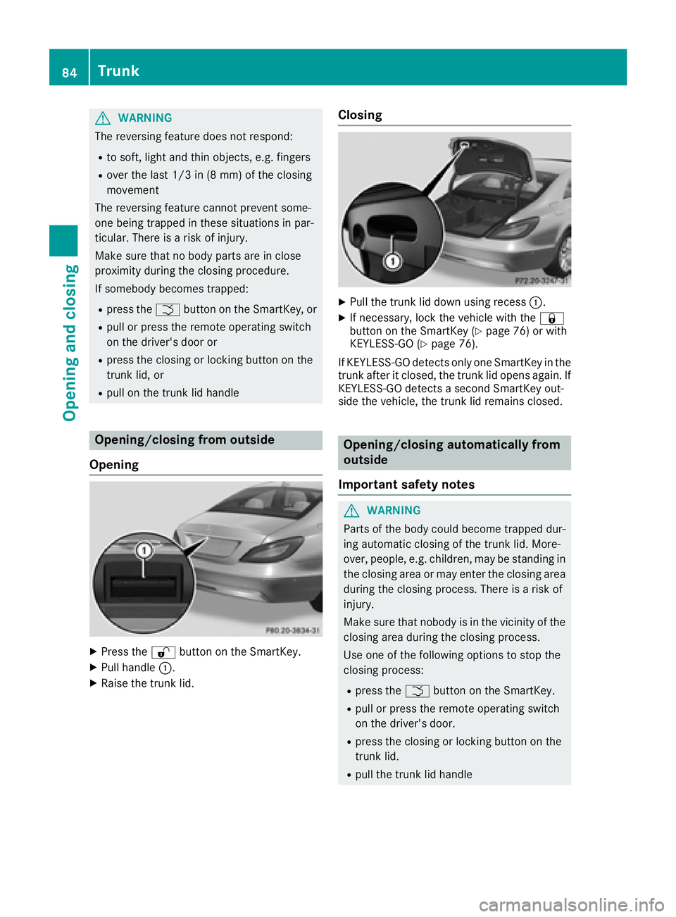 MERCEDES-BENZ CLS 2017 Manual Online G WARNING
The reversing feature does not respond: R
to soft, light and thin objects, e.g. fingers R
over the last 1/3 in (8 mm) of the closing
movement
The reversing feature cannot prevent some-
one b