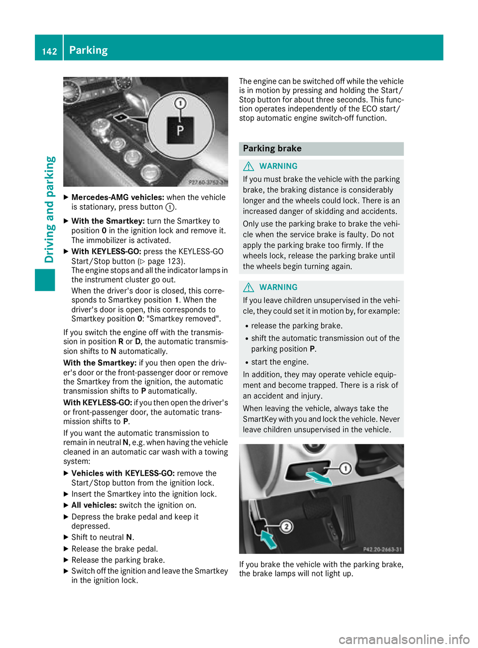 MERCEDES-BENZ CLS 2018  Owners Manual X
Mercedes-AMG vehicles: when the vehicle
is stationary, press button �C .X
With the Smartkey: turn the Smartkey to
position 0 in the ignition lock and remove it.
The immobilizer is activated. X
With 