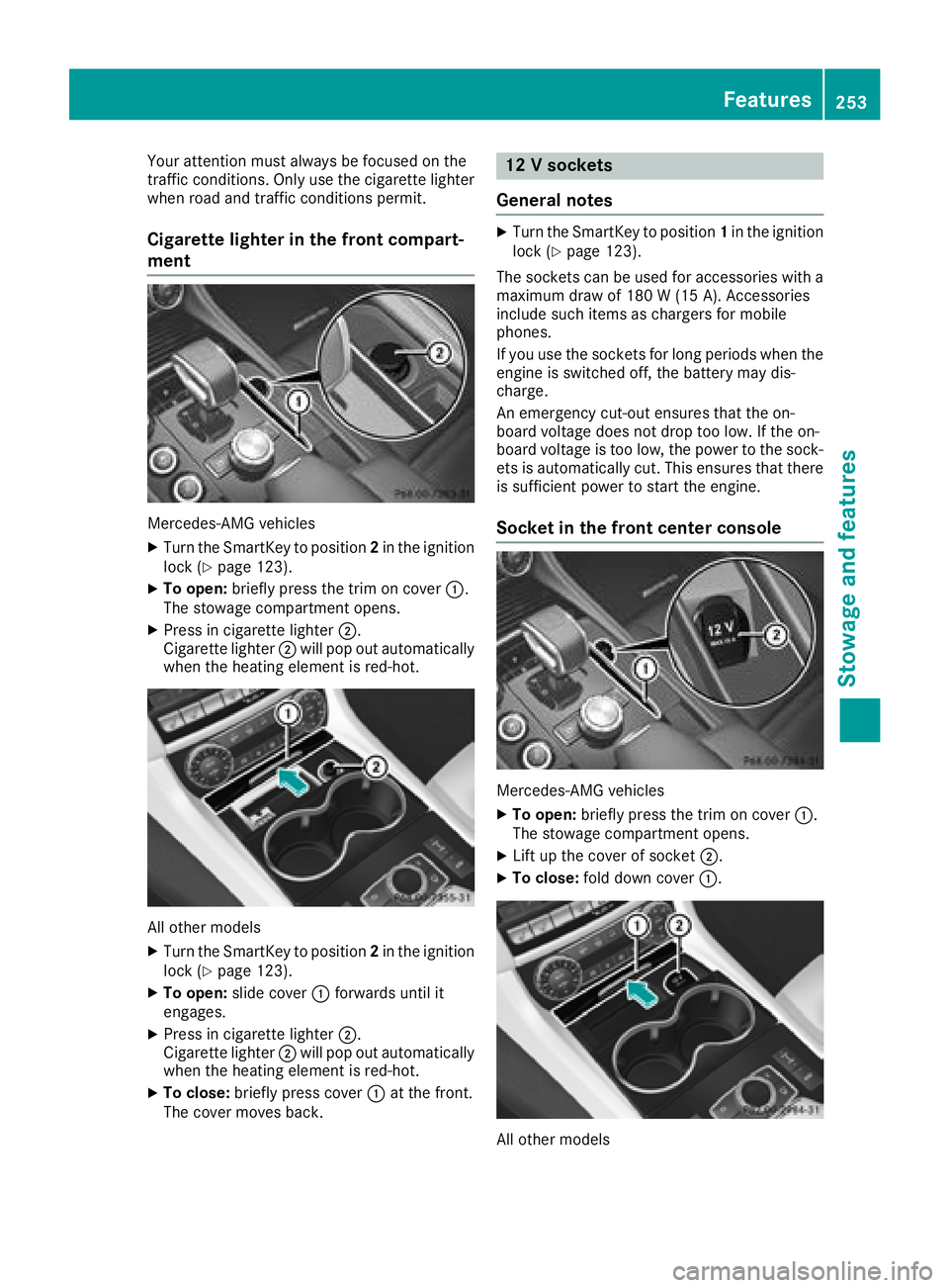 MERCEDES-BENZ CLS 2018  Owners Manual Your attention must always be focused on the
traffic conditions. Only use the cigarette lighter
when road and traffic conditions permit.
Cigarette lighter in the front compart-
ment
Mercedes-AMG vehic