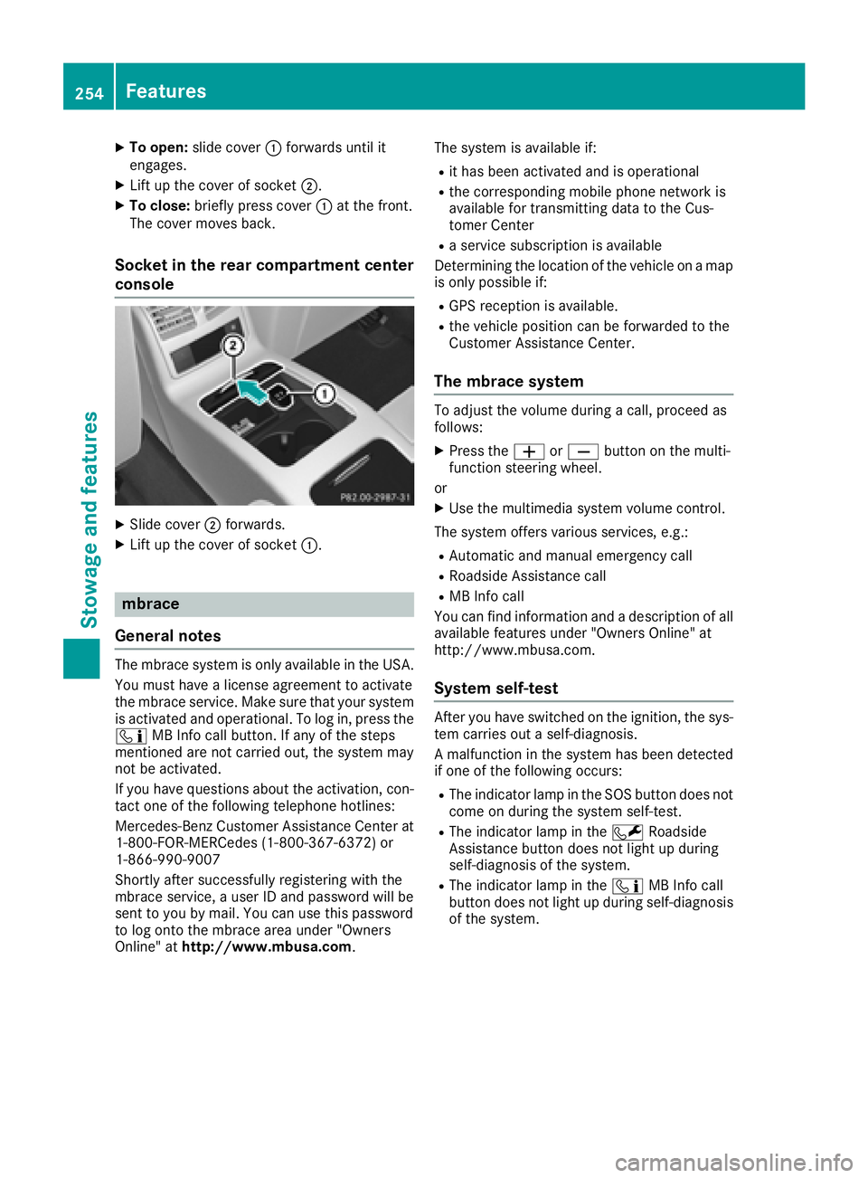 MERCEDES-BENZ CLS 2018  Owners Manual X
To open: slide cover �C forwards until it
engages. X
Lift up the cover of socket �D .X
To close: briefly press cover �C at the front.
The cover moves back.
Socket in the rear compartment center
cons