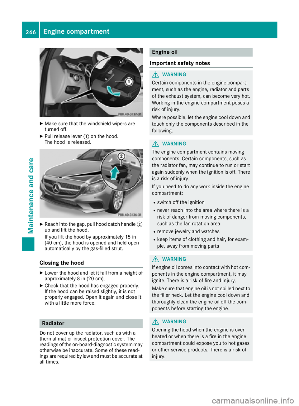 MERCEDES-BENZ CLS 2018  Owners Manual X
Make sure that the windshield wipers are
turned off. X
Pull release lever �C on the hood.
The hood is released.
X
Reach into the gap, pull hood catch handle �D
up and lift the hood.
If you lift the 