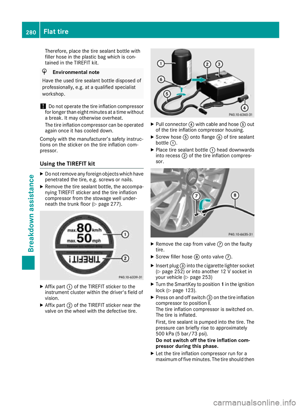 MERCEDES-BENZ CLS 2018  Owners Manual Therefore, place the tire sealant bottle with
filler hose in the plastic bag which is con-
tained in the TIREFIT kit.
H Environmental note
Have the used tire sealant bottle disposed of
professionally,
