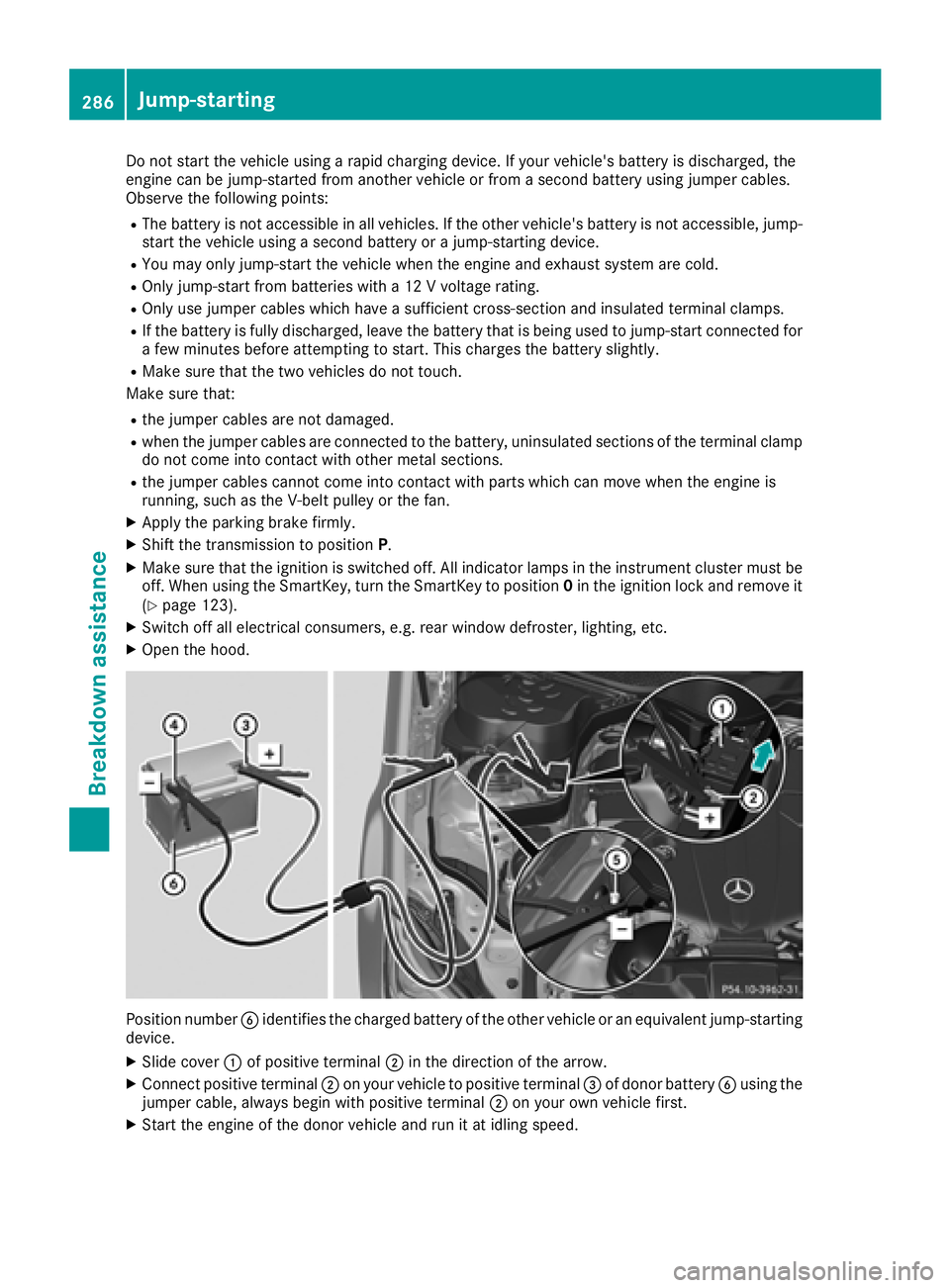 MERCEDES-BENZ CLS 2018  Owners Manual Do not start the vehicle using a rapid charging device. If your vehicle's battery is discharged, the
engine can be jump-started from another vehicle or from a second battery using jumper cables.
O