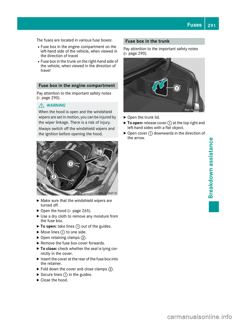 MERCEDES-BENZ CLS 2018  Owners Manual The fuses are located in various fuse boxes: R
Fuse box in the engine compartment on the
left-hand side of the vehicle, when viewed in
the direction of travel R
Fuse box in the trunk on the right-hand
