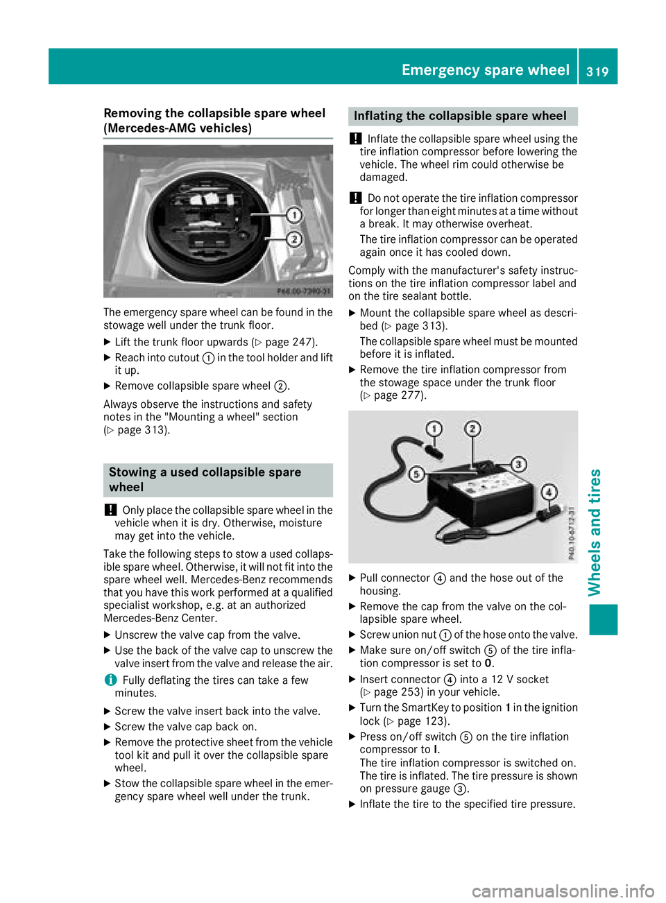 MERCEDES-BENZ CLS 2018  Owners Manual Removing the collapsible spare wheel
(Mercedes-AMG vehicles)
The emergency spare wheel can be found in the
stowage well under the trunk floor. X
Lift the trunk floor upwards ( Y
page 247).X
Reach into