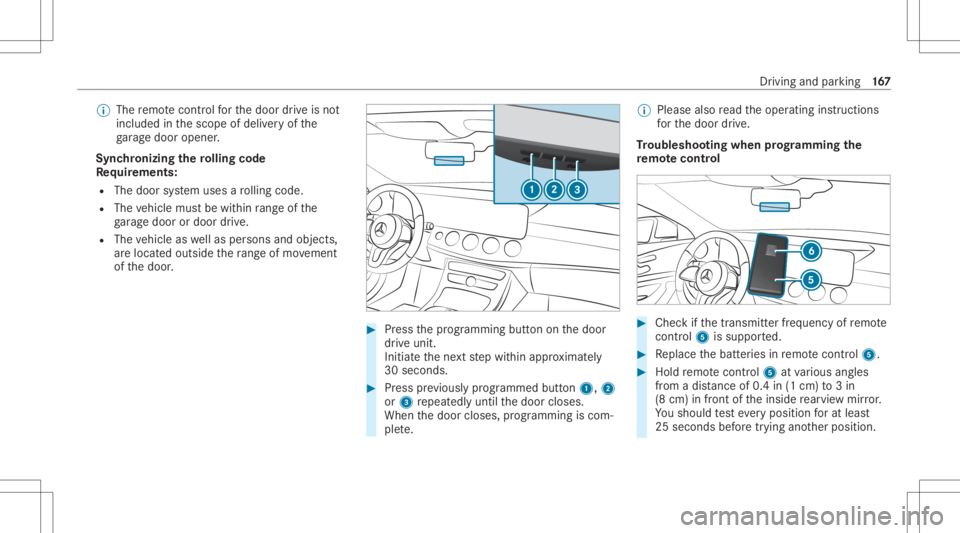MERCEDES-BENZ CLS 2020 Owners Manual %
The remo tecontr olforth edoor drive is no t
included inthescope ofdeliv eryof the
ga rage door opener .
Sync hronizing thero lling code
Re quirement s:
R The door system uses aro lling code.
R The MERCEDES-BENZ CLS 2020 Owners Manual %
The remo tecontr olforth edoor drive is no t
included inthescope ofdeliv eryof the
ga rage door opener .
Sync hronizing thero lling code
Re quirement s:
R The door system uses aro lling code.
R The