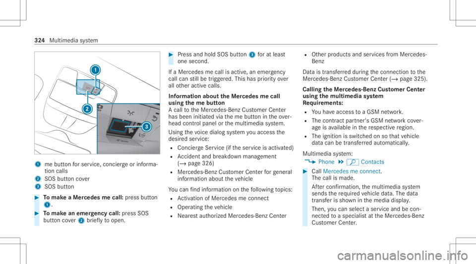 MERCEDES-BENZ CLS 2020 Owners Manual 1
mebutt onforser vice, concier georinforma‐
tion calls
2 SOS buttoncover
3 SOS button #
Tomak eaMe rcedes mecall: press butt on
1. #
Tomak ean eme rgency call:press SOS
butt oncover2 brief lyto ope MERCEDES-BENZ CLS 2020 Owners Manual 1
mebutt onforser vice, concier georinforma‐
tion calls
2 SOS buttoncover
3 SOS button #
Tomak eaMe rcedes mecall: press butt on
1. #
Tomak ean eme rgency call:press SOS
butt oncover2 brief lyto ope
