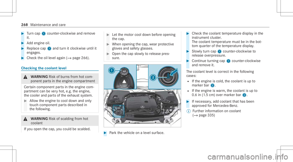 MERCEDES-BENZ CLS 2021  Owners Manual #
Turn cap 1cou nter-cloc kwiseand remo ve
it. #
Addengin eoil. #
Replace cap1and turnit cloc kwise untilit
eng ages. #
Chec kth eoil leve lag ain (/ page266 ). Chec
kingthecoolant leve l &
WARNIN GRi