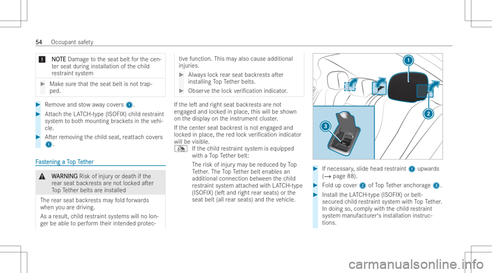 MERCEDES-BENZ CLS 2022  Owners Manual *
N N
O O
TE TE
Dam ageto theseat beltforth ecen-
te rseat during inst allation ofthech ild
re str aint system #
Makesur eth at theseat beltisno ttr ap-
ped. #
Remo veand stow away covers 1 . #
Attach