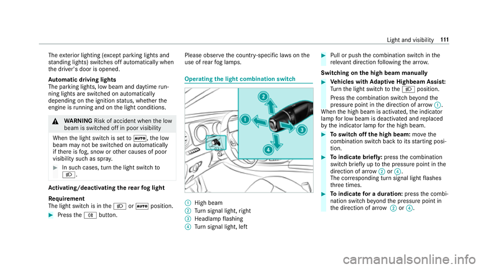 MERCEDES-BENZ E CLASS 2017  Owners Manual The ex te ri or lighting (e xc ep tp arking lights and
st anding lights) swit ch es of fa utomaticall yw hen
th ed ri ve r's door is opened.
Au to matic drivin gl ig hts
The pa rk ing lights, lo w