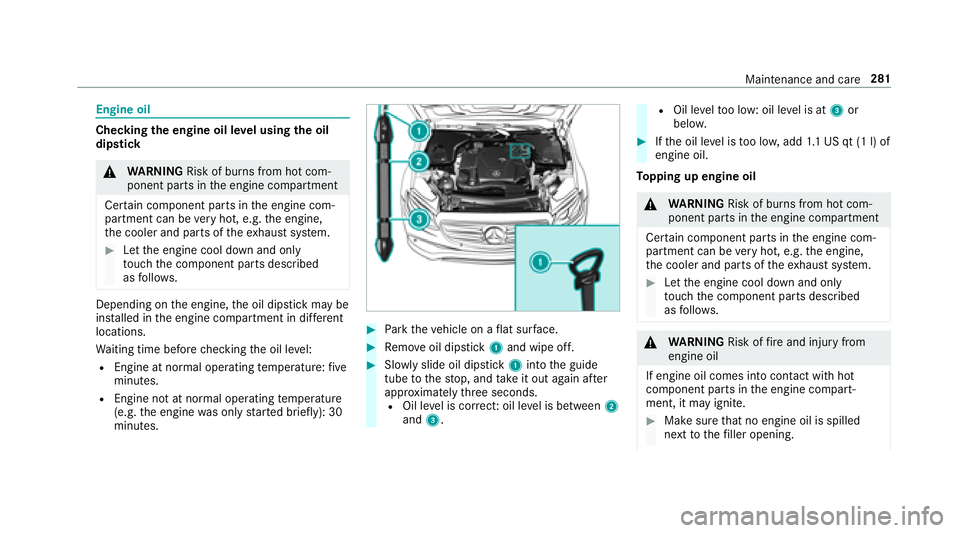 MERCEDES-BENZ E CLASS 2017  Owners Manual Engine oil
Checking th ee ngine oil le ve lu sing th eo il
dip st ick
�q
WA RNING Risk of bu rn sf ro mh ot com‐
ponent parts in th ee ngine compartment
Cer ta in component parts in th ee ngine com