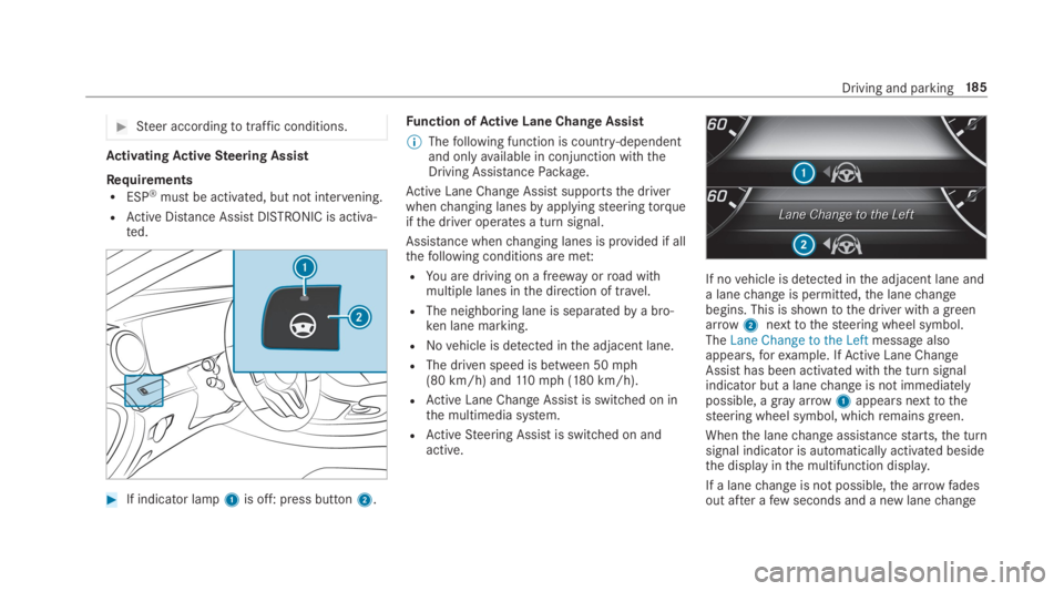 MERCEDES-BENZ E CLASS 2019  Owners Manual �Steer accordingtotraffic conditions.
ActivatingActiveSteering Assist
RequirementsRESP®must be activated, but not intervening.
RActive Distance AssistDISTRONIC is activa‐ted.
�If indicator lamp1i