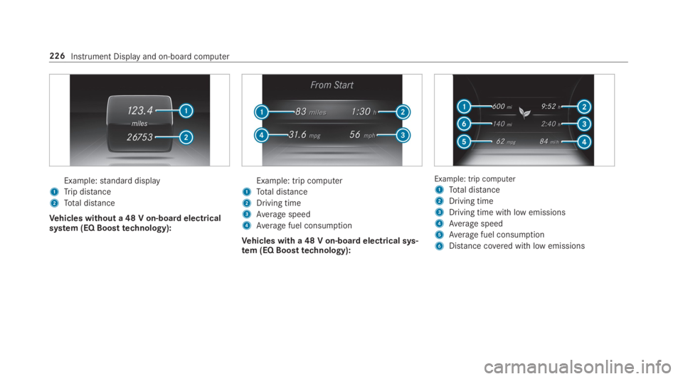 MERCEDES-BENZ E CLASS 2019  Owners Manual Example:standard display
1Trip distance
2Total distance
Vehicles without a 48 V on-board electricalsystem (EQ Boosttechnology):
Example: trip computer
1Total distance
2Driving time
3Average speed
4Ave