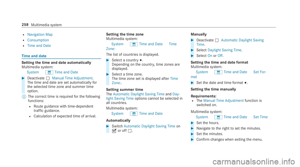 MERCEDES-BENZ E CLASS 2019  Owners Manual RNavigation Map
RConsumption
RTime and Date
Timeand date
Settingthe time and dateautomaticallyMultimedia system:
System&Time and Date
�Deactivate�SManual Time Adjustment.The time and date are set aut