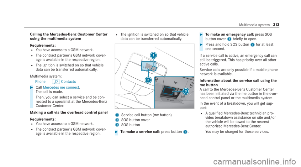 MERCEDES-BENZ E CLASS 2019  Owners Manual Callingthe Mercedes-Benz Customer Centerusing the multimedia system
Requirements:RYou haveaccesstoa GSM network.
RThe contract partner's GSM network cover‐age isavailable intherespectiveregion.
