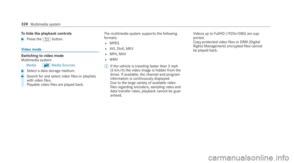 MERCEDES-BENZ E CLASS 2019  Owners Manual Tohide the playback controls
�Pressthe�8button.
Video mode
Switchingtovideo modeMultimedia system:
MediaàMedia Sources
�Select a datastorage medium.
�Searchfor and select videofiles or playlistswi