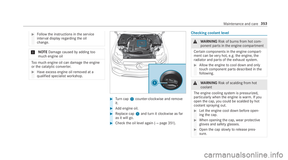 MERCEDES-BENZ E CLASS 2019  Owners Manual �Followthe instructions inthe serviceinterval displayregardingthe oilchange.
�NOTEDamagecausedbyaddingtoomuch engine oil
Too much engine oil can damagethe engineorthe catalytic converter.
�Haveexce