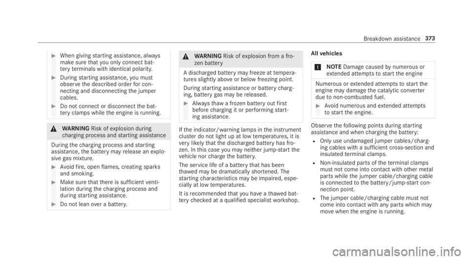 MERCEDES-BENZ E CLASS 2019  Owners Manual �When givingstarting assistance, alwaysmake surethatyou onlyconnect bat‐teryterminals with identical polarity.
�Duringstarting assistance,you mustobservethe described orderfor con‐necting and di
