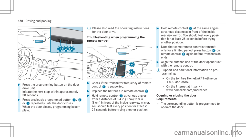 MERCEDES-BENZ E CLASS 2020 Owners Manual #
Press thepr ogr amming buttononthedoor
dr ive unit.
Init iateth ene xt step within appr oximat ely
30 seco nds. #
Press prev iousl ypr og rammed button1, 2
or 3 repeat edlyuntil thedoor closes.
When MERCEDES-BENZ E CLASS 2020 Owners Manual #
Press thepr ogr amming buttononthedoor
dr ive unit.
Init iateth ene xt step within appr oximat ely
30 seco nds. #
Press prev iousl ypr og rammed button1, 2
or 3 repeat edlyuntil thedoor closes.
When