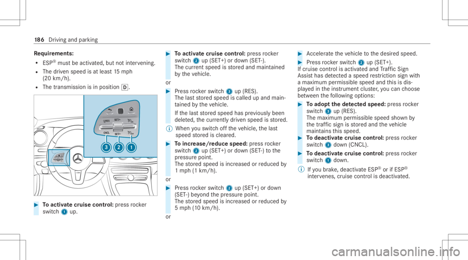 MERCEDES-BENZ E CLASS 2020  Owners Manual Re
quirement s:
R ESP®
mus tbe act ivat ed, but notint erve ning .
R The driven spe edisat leas t15 mp h
(20 km/ h).
R The transmis sionisin positio n005B. #
Toactiv atecr uise contr ol: press rock e