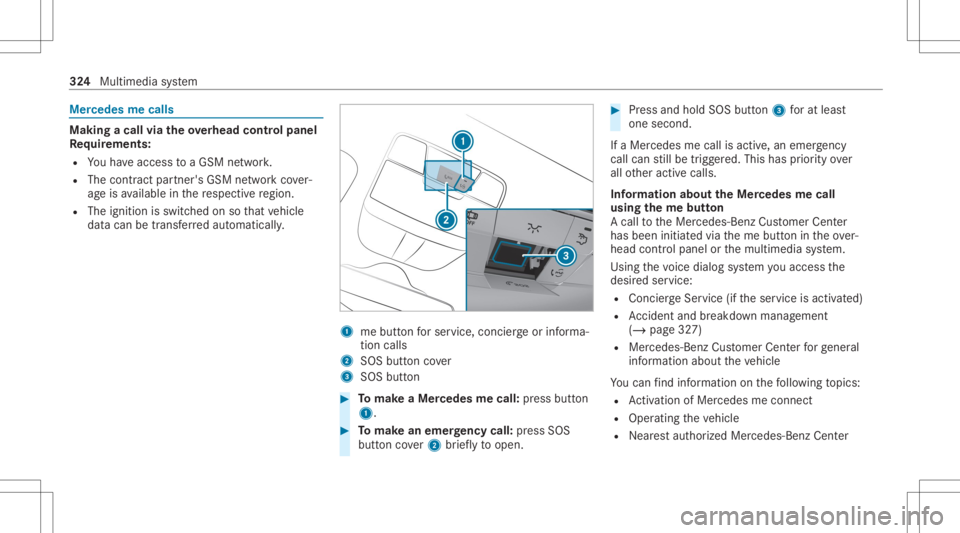 MERCEDES-BENZ E CLASS 2020  Owners Manual Mer
cede sme calls Making
acall viatheove rhead contr olpa nel
Re quirement s:
R Youha ve acc ess toaGSM network.
R The cont ract partner' sGSM networkco ver‐
ag eis available inthere spectiv er