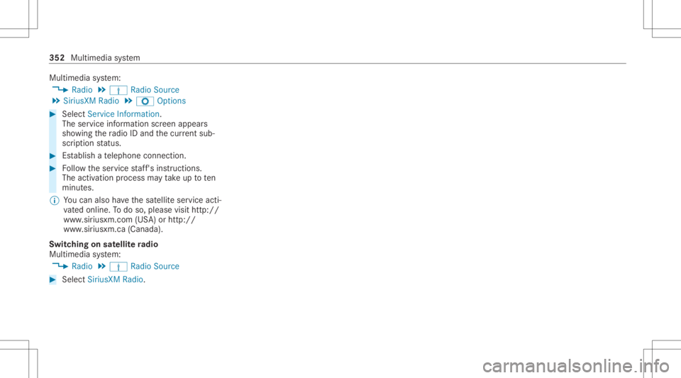 MERCEDES-BENZ E CLASS 2020  Owners Manual Multimedia
system:
4 Radio 5
Þ Radio Source
5 SiriusXM Radio5
Z Option s #
Select ServiceInformation.
The service information screen appear s
sho wing thera dio IDand thecur rent sub‐
scr iptio nst