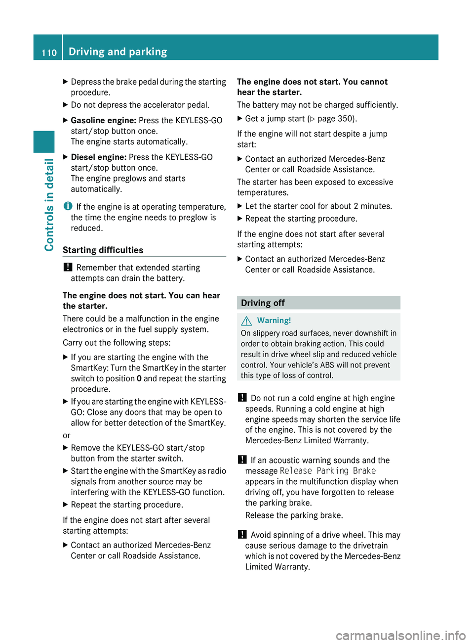MERCEDES-BENZ GL 2010  Owners Manual XDepress the brake pedal during the starting
procedure.XDo not depress the accelerator pedal.XGasoline engine:  Press the KEYLESS-GO
start/stop button once.
The engine starts automatically.XDiesel eng