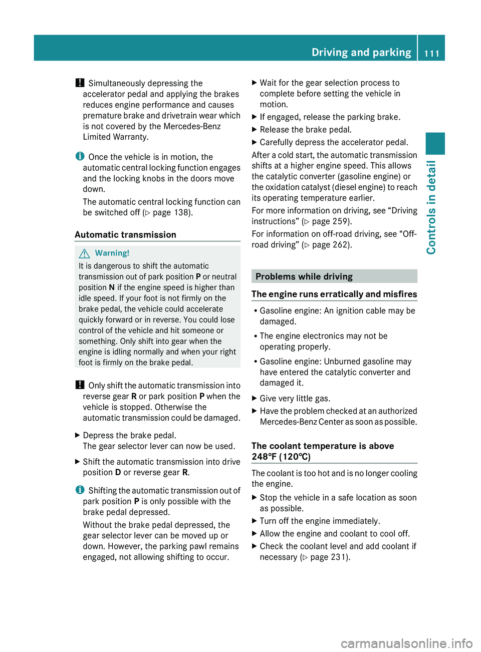 MERCEDES-BENZ GL 2010  Owners Manual ! Simultaneously depressing the
accelerator pedal and applying the brakes
reduces engine performance and causes
premature brake and drivetrain wear which
is not covered by the Mercedes-Benz
Limited Wa