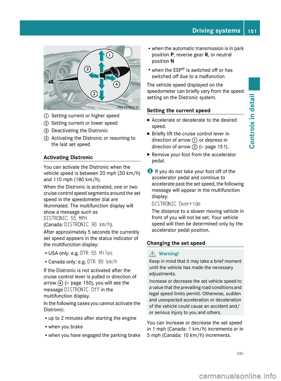 MERCEDES-BENZ GL 2010  Owners Manual :Setting current or higher speed;Setting current or lower speed=Deactivating the Distronic?Activating the Distronic or resuming to
the last set speed
Activating Distronic
You can activate the Distroni