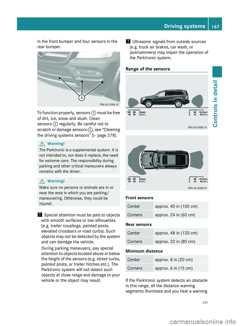 MERCEDES-BENZ GL 2010  Owners Manual in the front bumper and four sensors in the
rear bumper.
To function properly, sensors : must be free
of dirt, ice, snow and slush. Clean
sensors : regularly. Be careful not to
scratch or damage senso