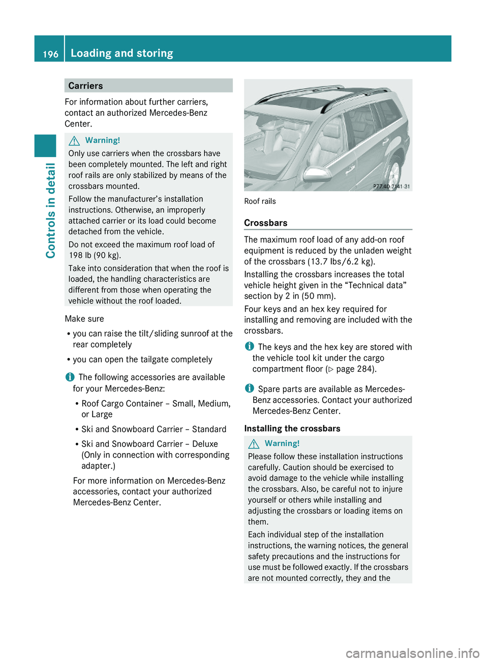 MERCEDES-BENZ GL 2010 Owners Manual Carriers
For information about further carriers,
contact an authorized Mercedes-Benz
Center.
GWarning!
Only use carriers when the crossbars have
been completely mounted. The left and right
roof rails MERCEDES-BENZ GL 2010 Owners Manual Carriers
For information about further carriers,
contact an authorized Mercedes-Benz
Center.
GWarning!
Only use carriers when the crossbars have
been completely mounted. The left and right
roof rails