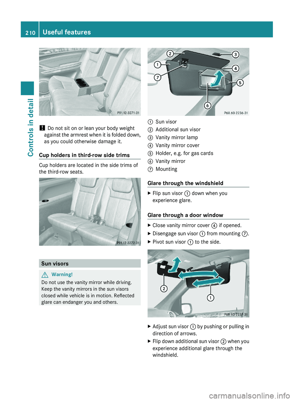 MERCEDES-BENZ GL 2010  Owners Manual ! Do not sit on or lean your body weight
against the armrest when it is folded down,
as you could otherwise damage it.
Cup holders in third-row side trims
Cup holders are located in the side trims of

