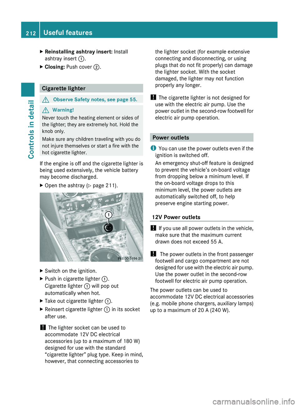 MERCEDES-BENZ GL 2010  Owners Manual XReinstalling ashtray insert: Install
ashtray insert :.
XClosing: Push cover ;.
Cigarette lighter
GObserve Safety notes, see page 55.GWarning!
Never touch the heating element or sides of
the lighter; 