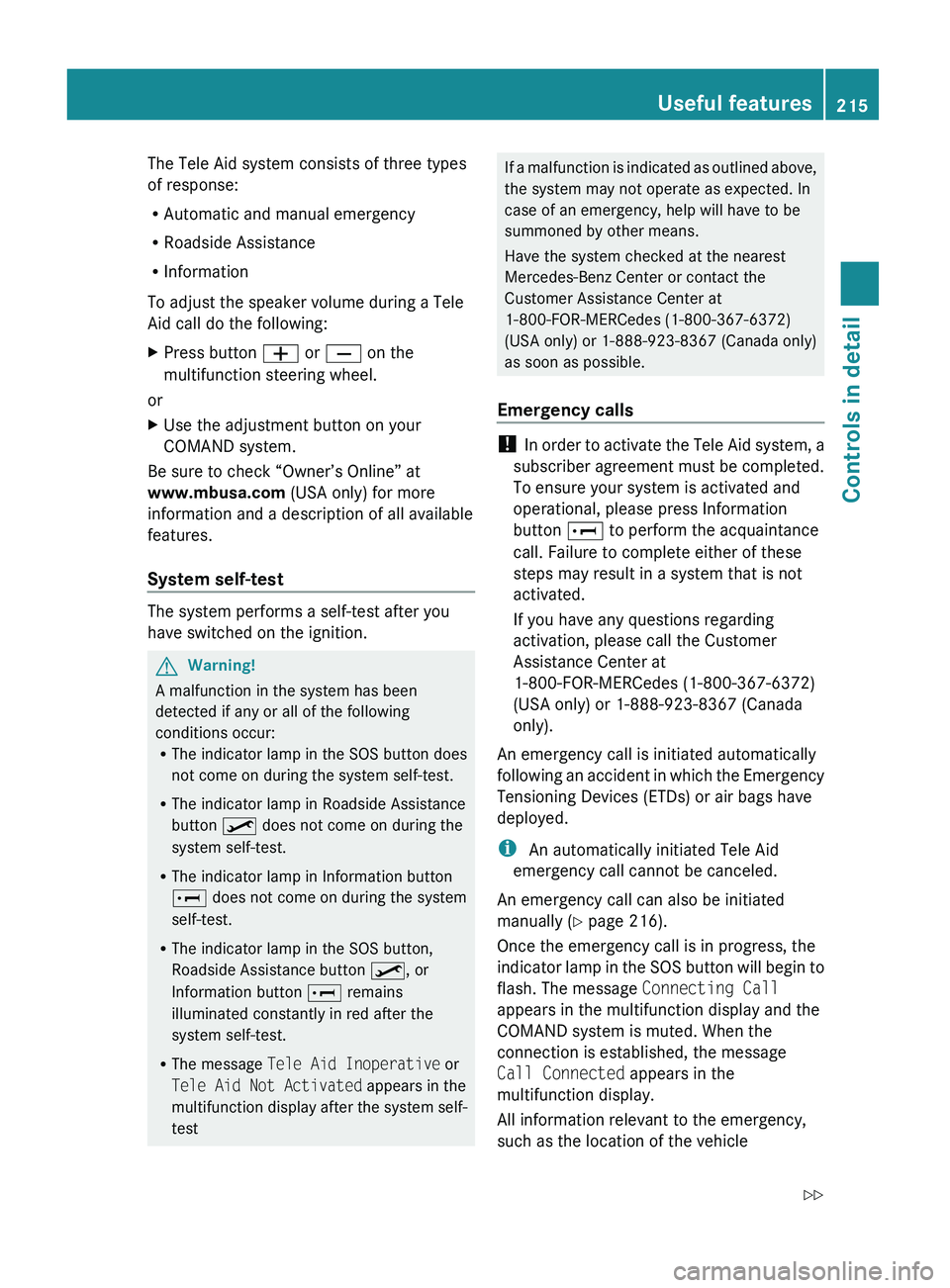 MERCEDES-BENZ GL 2010  Owners Manual The Tele Aid system consists of three types
of response:
R Automatic and manual emergency
R Roadside Assistance
R Information
To adjust the speaker volume during a Tele
Aid call do the following:XPres